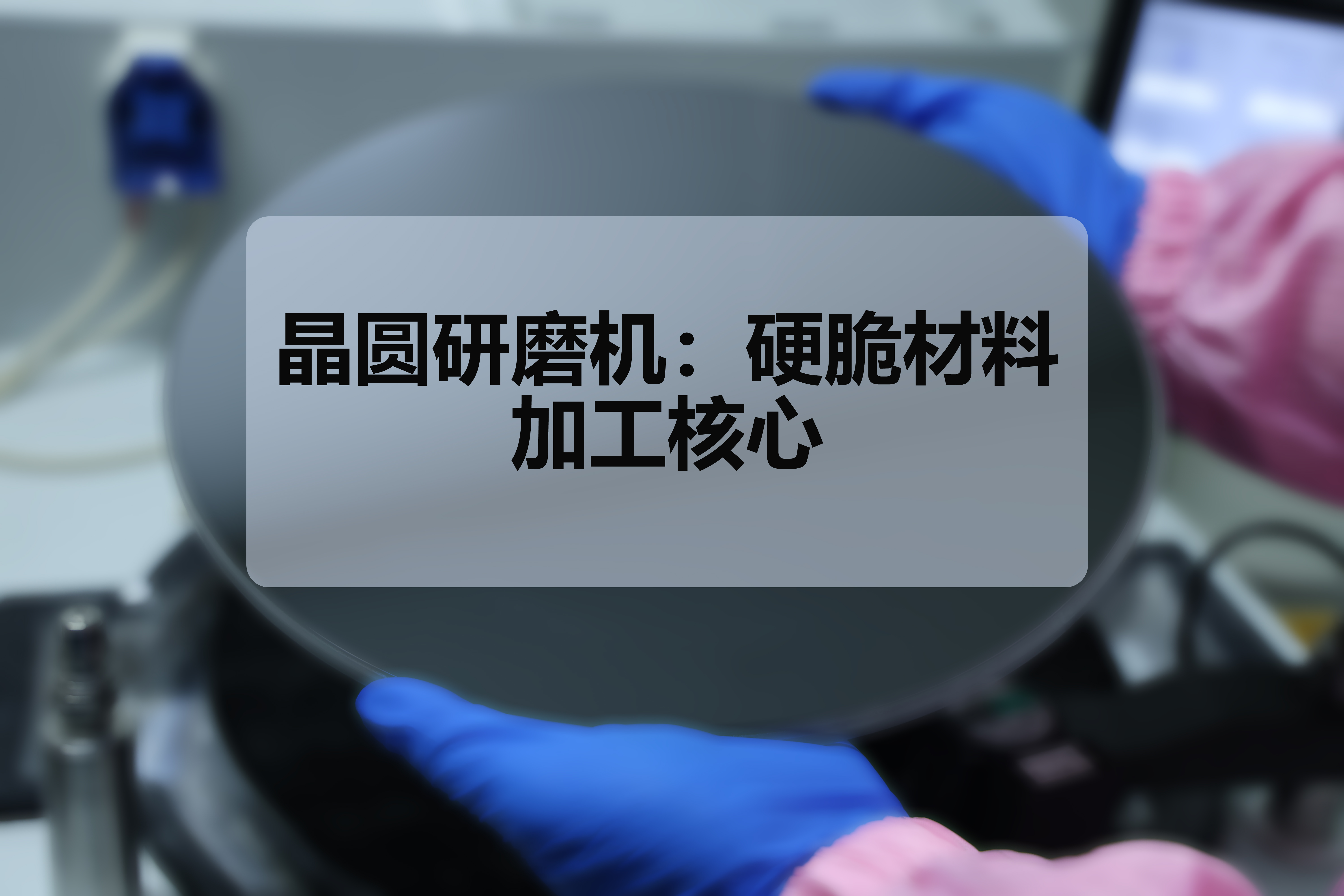 晶圆研磨机：硬脆材料加工核心